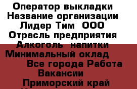 Оператор выкладки › Название организации ­ Лидер Тим, ООО › Отрасль предприятия ­ Алкоголь, напитки › Минимальный оклад ­ 26 000 - Все города Работа » Вакансии   . Приморский край,Уссурийский г. о. 